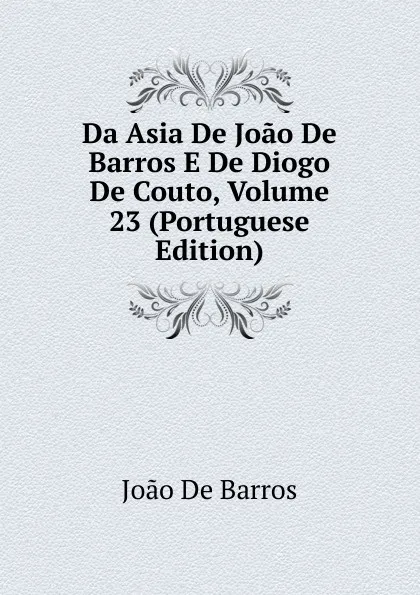 Обложка книги Da Asia De Joao De Barros E De Diogo De Couto, Volume 23 (Portuguese Edition), João De Barros