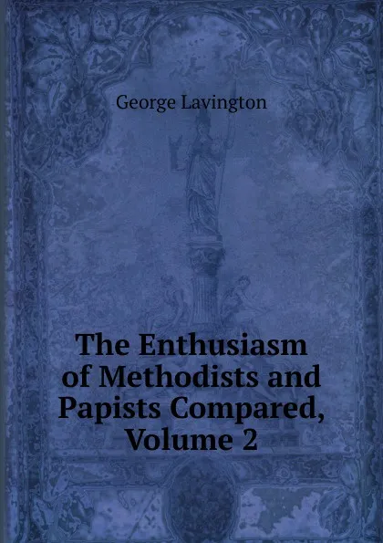 Обложка книги The Enthusiasm of Methodists and Papists Compared, Volume 2, George Lavington