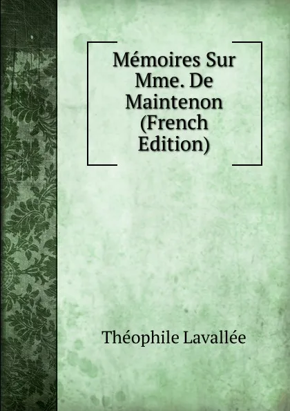 Обложка книги Memoires Sur Mme. De Maintenon (French Edition), Théophile Lavallée