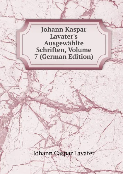 Обложка книги Johann Kaspar Lavater.s Ausgewahlte Schriften, Volume 7 (German Edition), J. C. Lavater