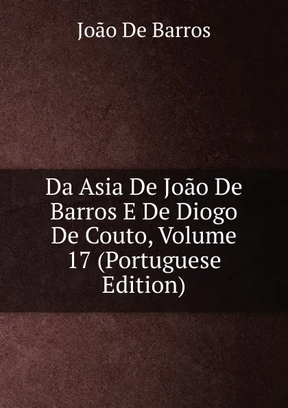 Обложка книги Da Asia De Joao De Barros E De Diogo De Couto, Volume 17 (Portuguese Edition), João De Barros