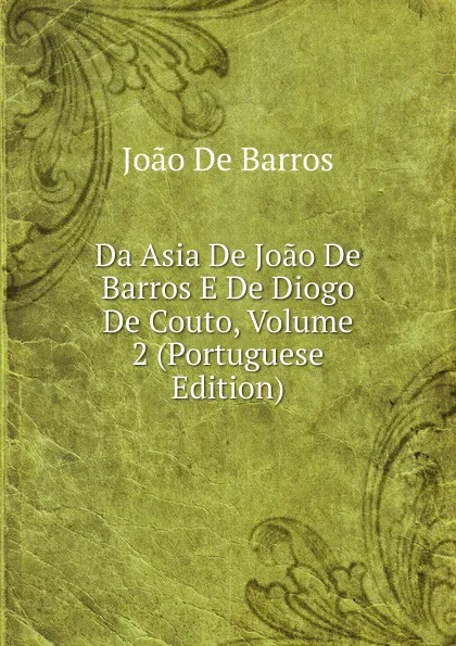 Обложка книги Da Asia De Joao De Barros E De Diogo De Couto, Volume 2 (Portuguese Edition), João De Barros