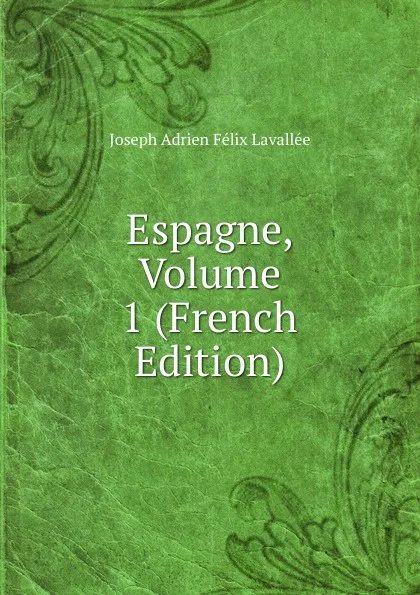 Обложка книги Espagne, Volume 1 (French Edition), Joseph Adrien Félix Lavallée