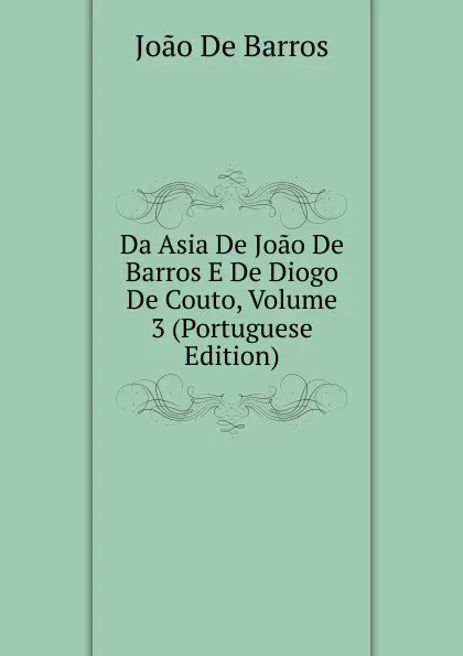 Обложка книги Da Asia De Joao De Barros E De Diogo De Couto, Volume 3 (Portuguese Edition), João De Barros