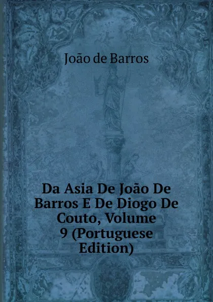 Обложка книги Da Asia De Joao De Barros E De Diogo De Couto, Volume 9 (Portuguese Edition), João De Barros