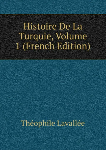 Обложка книги Histoire De La Turquie, Volume 1 (French Edition), Théophile Lavallée