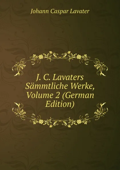 Обложка книги J. C. Lavaters Sammtliche Werke, Volume 2 (German Edition), J. C. Lavater