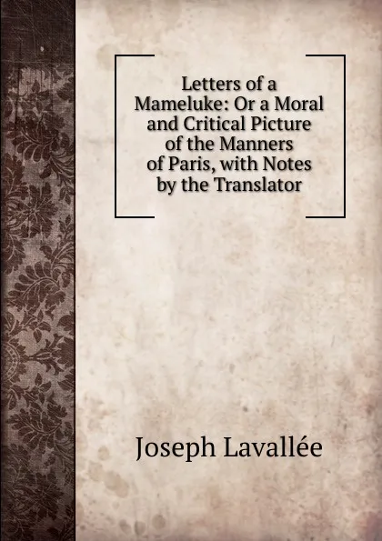 Обложка книги Letters of a Mameluke: Or a Moral and Critical Picture of the Manners of Paris, with Notes by the Translator, Joseph Lavallée