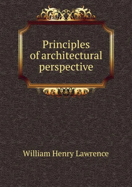 Обложка книги Principles of architectural perspective, William Henry Lawrence