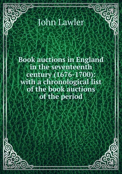 Обложка книги Book auctions in England in the seventeenth century (1676-1700): with a chronological list of the book auctions of the period, John Lawler