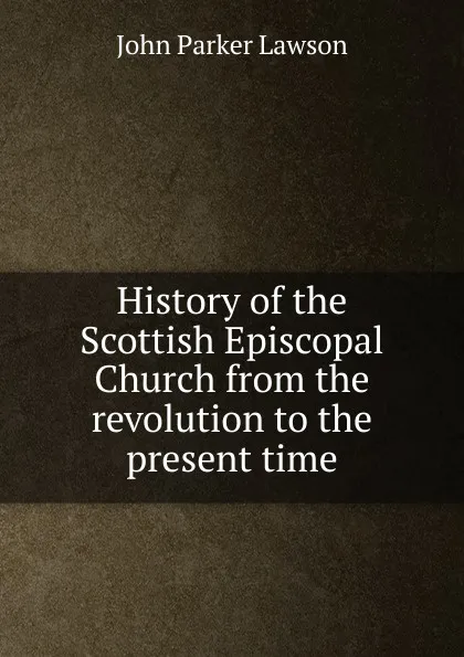Обложка книги History of the Scottish Episcopal Church from the revolution to the present time, John Parker Lawson
