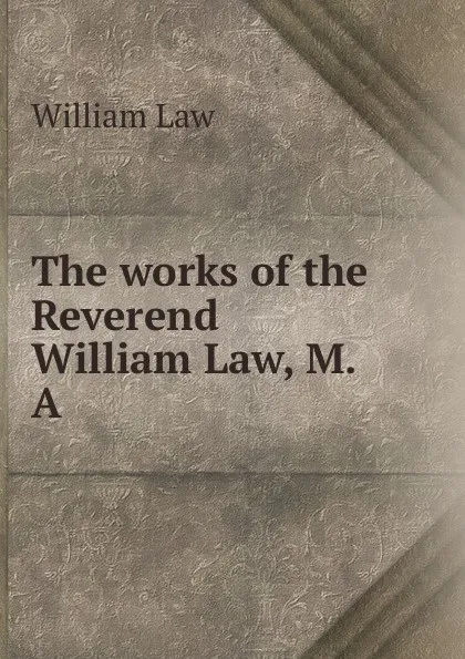 Обложка книги The works of the Reverend William Law, M.A, William Law