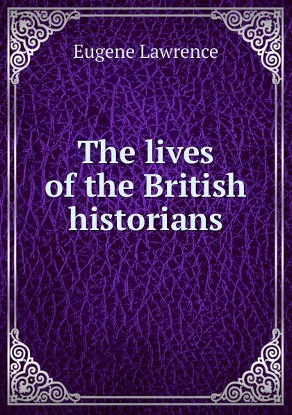 Обложка книги The lives of the British historians, Eugene Lawrence