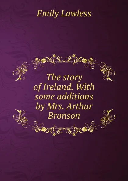 Обложка книги The story of Ireland. With some additions by Mrs. Arthur Bronson, Emily Lawless