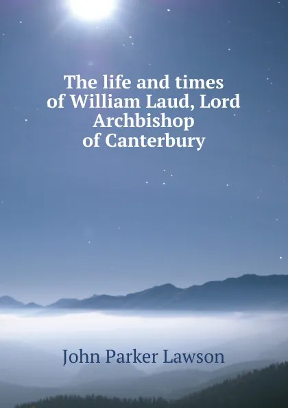 Обложка книги The life and times of William Laud, Lord Archbishop of Canterbury, John Parker Lawson