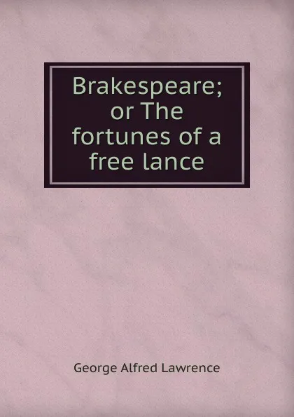 Обложка книги Brakespeare; or The fortunes of a free lance, George Alfred Lawrence