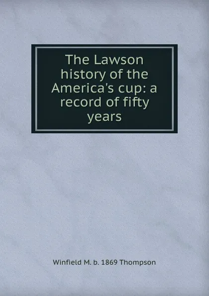 Обложка книги The Lawson history of the America.s cup: a record of fifty years, Winfield M. b. 1869 Thompson