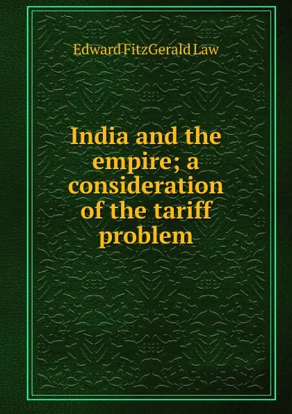Обложка книги India and the empire; a consideration of the tariff problem, Edward FitzGerald Law