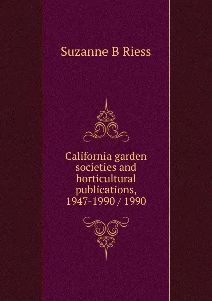 Обложка книги California garden societies and horticultural publications, 1947-1990 / 1990, Suzanne B Riess
