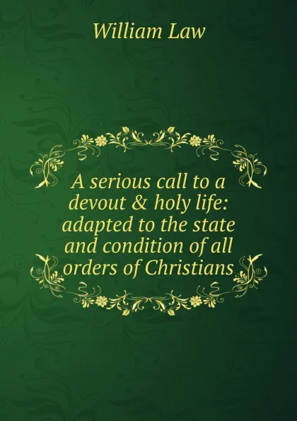 Обложка книги A serious call to a devout . holy life: adapted to the state and condition of all orders of Christians, William Law