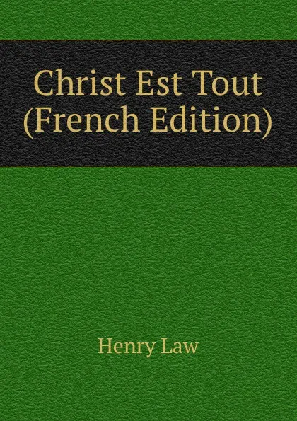 Обложка книги Christ Est Tout (French Edition), Henry Law