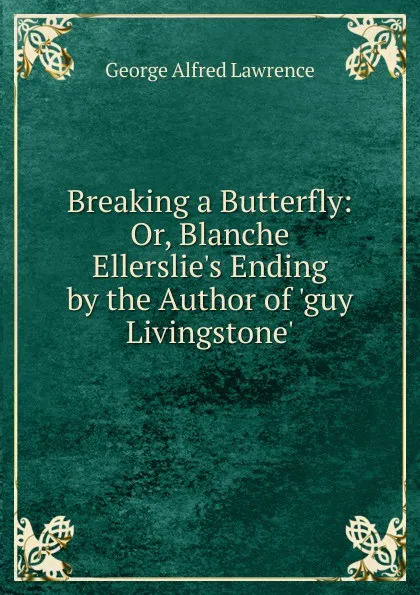 Обложка книги Breaking a Butterfly: Or, Blanche Ellerslie.s Ending by the Author of .guy Livingstone.., George Alfred Lawrence