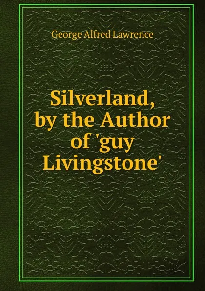 Обложка книги Silverland, by the Author of .guy Livingstone.., George Alfred Lawrence