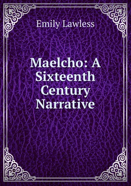 Обложка книги Maelcho: A Sixteenth Century Narrative, Emily Lawless