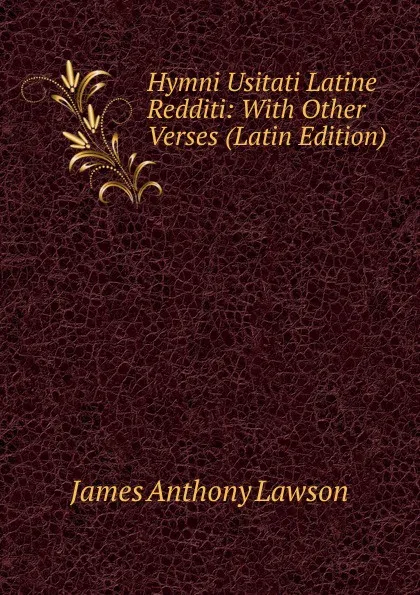 Обложка книги Hymni Usitati Latine Redditi: With Other Verses (Latin Edition), James Anthony Lawson