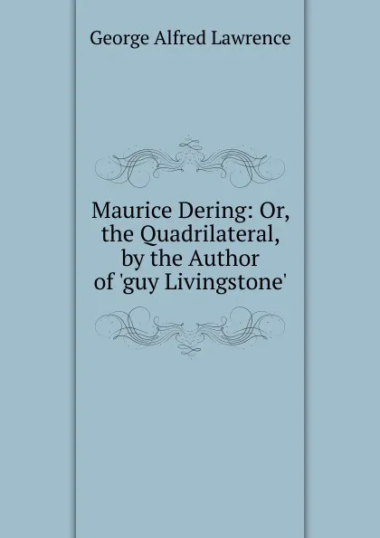 Обложка книги Maurice Dering: Or, the Quadrilateral, by the Author of .guy Livingstone.., George Alfred Lawrence