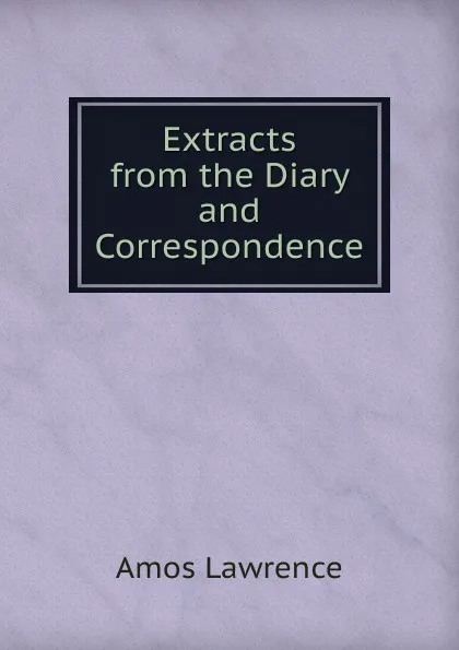 Обложка книги Extracts from the Diary and Correspondence, Amos Lawrence