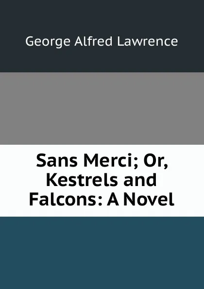 Обложка книги Sans Merci; Or, Kestrels and Falcons: A Novel, George Alfred Lawrence