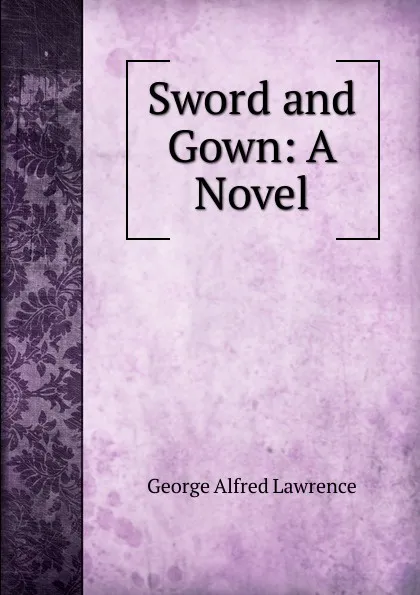 Обложка книги Sword and Gown: A Novel, George Alfred Lawrence