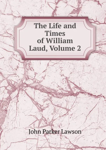 Обложка книги The Life and Times of William Laud, Volume 2, John Parker Lawson