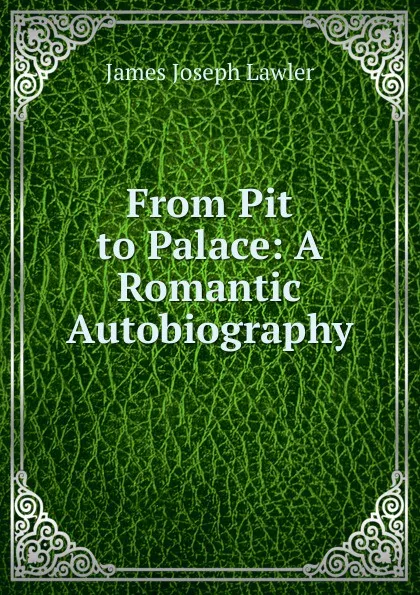 Обложка книги From Pit to Palace: A Romantic Autobiography, James Joseph Lawler