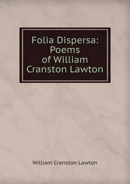 Обложка книги Folia Dispersa: Poems of William Cranston Lawton, William Cranston Lawton