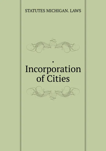 Обложка книги .Incorporation of Cities., statutes Michigan. Laws