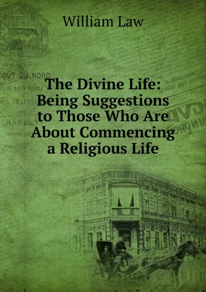 Обложка книги The Divine Life: Being Suggestions to Those Who Are About Commencing a Religious Life, William Law