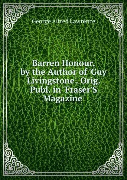 Обложка книги Barren Honour, by the Author of .Guy Livingstone.. Orig. Publ. in .Fraser.S Magazine.., George Alfred Lawrence