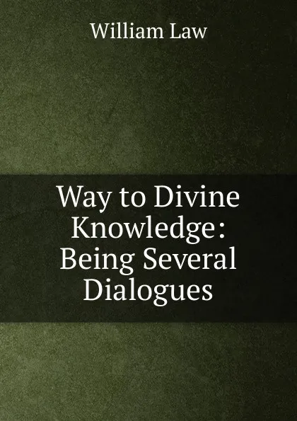 Обложка книги Way to Divine Knowledge: Being Several Dialogues, William Law