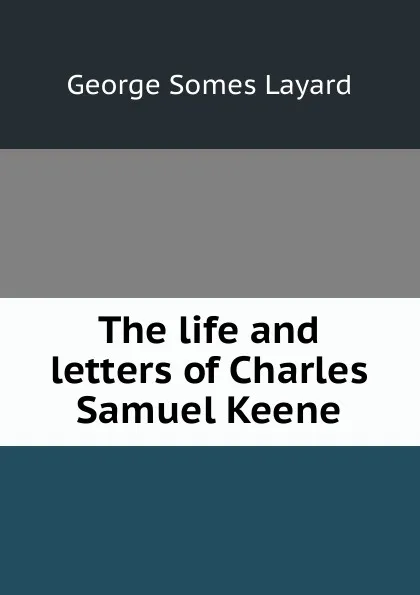 Обложка книги The life and letters of Charles Samuel Keene, George Somes Layard