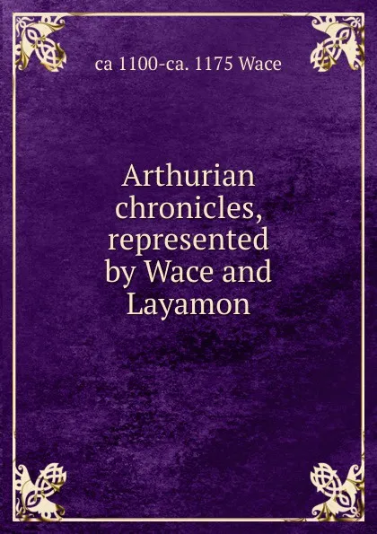 Обложка книги Arthurian chronicles, represented by Wace and Layamon, ca 1100-ca. 1175 Wace