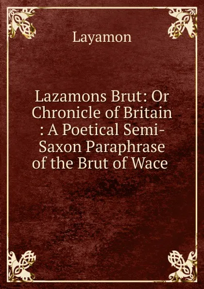 Обложка книги Lazamons Brut: Or Chronicle of Britain : A Poetical Semi-Saxon Paraphrase of the Brut of Wace ., Layamon