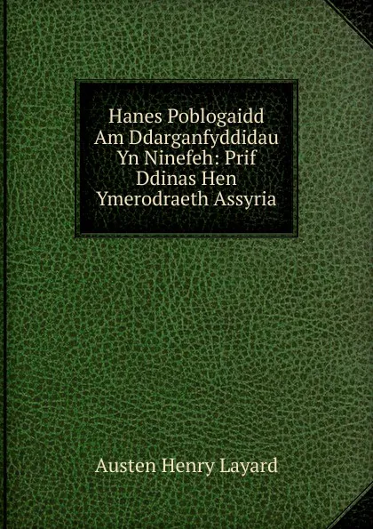 Обложка книги Hanes Poblogaidd Am Ddarganfyddidau Yn Ninefeh: Prif Ddinas Hen Ymerodraeth Assyria, Austen Henry Layard