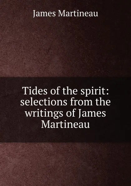 Обложка книги Tides of the spirit: selections from the writings of James Martineau, James Martineau