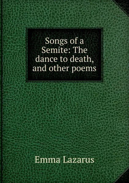 Обложка книги Songs of a Semite: The dance to death, and other poems, Emma Lazarus