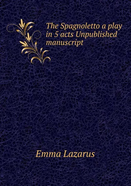 Обложка книги The Spagnoletto a play in 5 acts Unpublished manuscript, Emma Lazarus