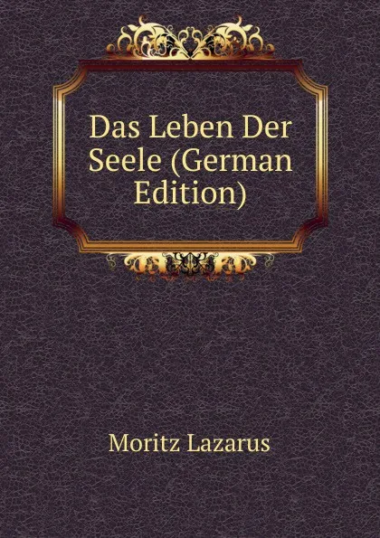 Обложка книги Das Leben Der Seele (German Edition), Moritz Lazarus