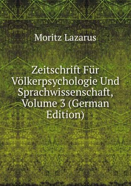 Обложка книги Zeitschrift Fur Volkerpsychologie Und Sprachwissenschaft, Volume 3 (German Edition), Moritz Lazarus