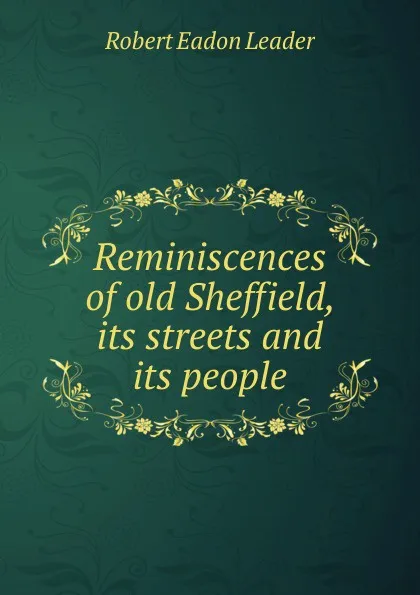 Обложка книги Reminiscences of old Sheffield, its streets and its people, Robert Eadon Leader